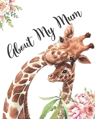 About My Mum: A Mothers Appreciation Fill-In-The-Blank Memory Book With Prompts and Drawing Pages Created By Your Child