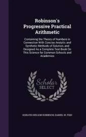 Robinson's Progressive Practical Arithmetic: Containing the Theory of Numbers in Connection with Concise Analytic and Synthetic Methods of Solution, and Designed as a Complete Text-Book on This Science for Common Schools and Academies
