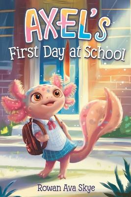 Axel's First Day at School: An Axolotl Adventure About Courage, Friendship, and New Beginnings