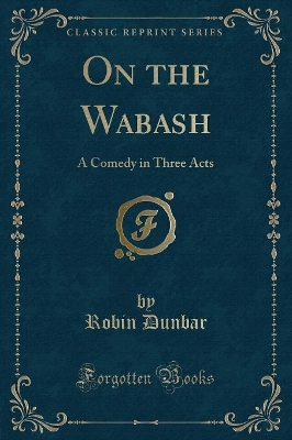 On the Wabash: A Comedy in Three Acts (Classic Reprint)
