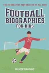 Football Biographies For Kids: The 25 Greatest Footballers of All Time