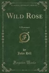 Wild Rose, Vol. 3 of 3: A Romance (Classic Reprint)