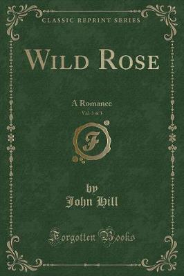 Wild Rose, Vol. 3 of 3: A Romance (Classic Reprint)