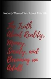 Nobody Warned You About This Life: The Truth About Reality, Money, Society, and Becoming an Adult