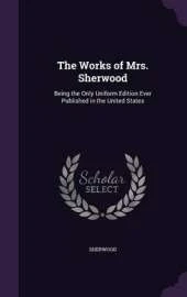 The Works of Mrs. Sherwood: Being the Only Uniform Edition Ever Published in the United States