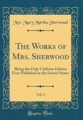 The Works of Mrs. Sherwood, Vol. 5: Being the Only Uniform Edition Ever Published in the United States (Classic Reprint)