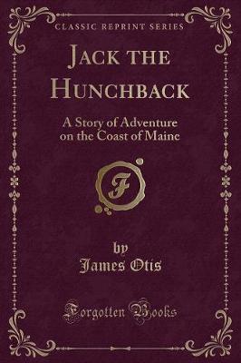 Jack the Hunchback: A Story of Adventure on the Coast of Maine (Classic Reprint)