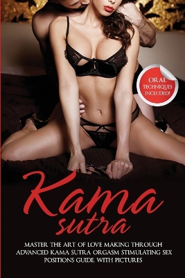Kama Sutra: Master The Art Of Love Making Through Advanced Kama Sutra Orgasm Stimulating Sex Positions Guide, With Pictures