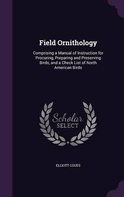 Field Ornithology: Comprising a Manual of Instruction for Procuring, Preparing and Preserving Birds, and a Check List of North American Birds