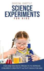 Science Experiments for Kids: Fun and Fantastic Projects to Improve Children's Creativity (Activity Book for Kids)