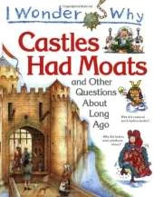 I Wonder Why Castles Had Moats and Other Questions About Long Ago