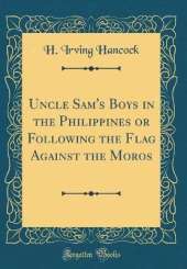 Uncle Sam's Boys in the Philippines or Following the Flag Against the Moros (Classic Reprint)