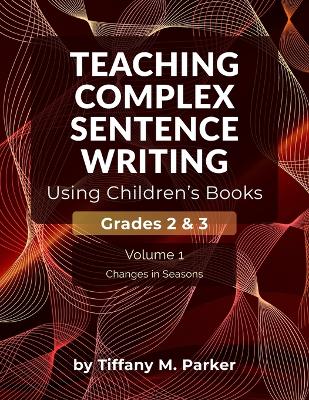 Teaching Complex Sentence Writing Using Children's Books: Grades 2 & 3 Volume 1: Changes in Seasons