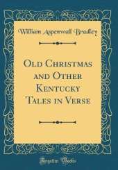 Old Christmas and Other Kentucky Tales in Verse (Classic Reprint)