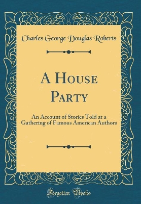 A House Party: An Account of Stories Told at a Gathering of Famous American Authors (Classic Reprint)