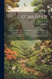 Ozma of Oz: A Record of Her Adventures With Dorothy Gale of Kansas, the Yellow Hen, the Scarecrow, the Tin Woodman, Tiktok, the Cowardly Lion and the Hungry Tiger: Besides Other Good People Too Numerous to Mention Faithfully Recorded Herein