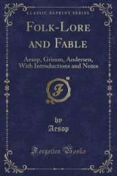 Folk-Lore and Fable: Aesop, Grimm, Andersen, With Introductions and Notes (Classic Reprint)