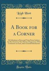 A Book for a Corner: Or Selections in Prose and Verse From Authors the Best Suited to That Mode of Enjoyment; With Comments on Each, and a General Introduction (Classic Reprint)