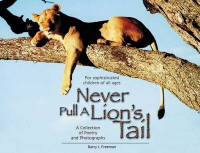 Never Pull a Lion's Tail: A Collection of Poetry and Photographs About Animals in Africa for Sophisticated Children of All Ages