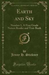 Earth and Sky: Number 1, A First Grade Nature Reader and Text-Book (Classic Reprint)