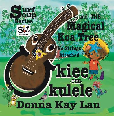 Ukiee The Ukulele: The Magical Koa Tree No Strings Attached