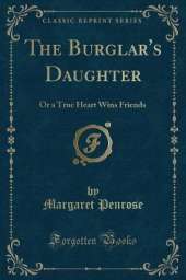 The Burglar's Daughter: Or a True Heart Wins Friends (Classic Reprint)