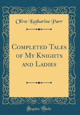 Completed Tales of My Knights and Ladies (Classic Reprint)