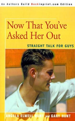 Now That You've Asked Her Out: Straight Talk for Guys