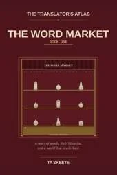 The Translator's Atlas, Book 1: The Word Market: A Story of Words, Their Histories, and a World That Needs Them