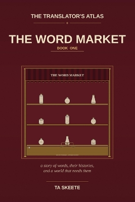 The Translator's Atlas, Book 1: The Word Market: A Story of Words, Their Histories, and a World That Needs Them