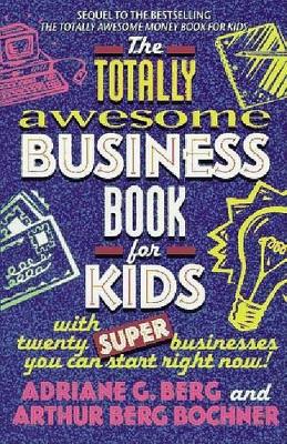 The Totally Awesome Business Book for Kids: with Twenty Super Businesses You Can Start Right Now