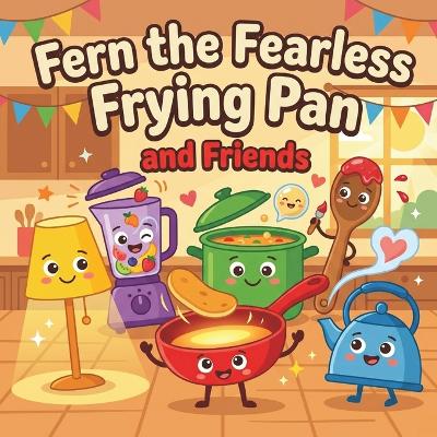 Fern the Fearless Frying Pan and Friends: A Fun Illustrated Bedtime Story About Kindness, Sharing, and Courage for Kids Ages 3-6
