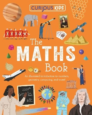 Curious Kids: The Maths Book: An Illustrated Introduction to Numbers, Geometry, Computing, and More!