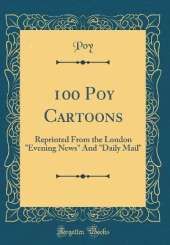 100 Poy Cartoons: Reprinted From the London "Evening News" And "Daily Mail" (Classic Reprint)