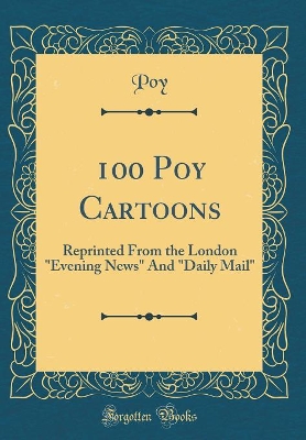 100 Poy Cartoons: Reprinted From the London "Evening News" And "Daily Mail" (Classic Reprint)