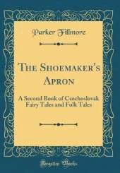 The Shoemaker's Apron: A Second Book of Czechoslovak Fairy Tales and Folk Tales (Classic Reprint)