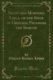 Night and Morning; Leila, or the Siege of Granada; Pausanias the Spartan (Classic Reprint)