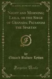 Night and Morning; Leila, or the Siege of Granada; Pausanias the Spartan (Classic Reprint)