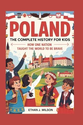 Poland: The Complete History for Kids: How One Nation Taught the World to Be Brave