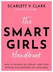 Smart Girls Handbook: How to Silence Self-doubt, Find Your Purpose and Redefine the Impossible