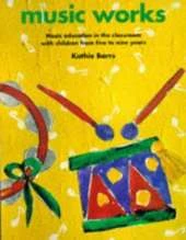 Music Works: Music Education in the Classroom with Children from Five to Nine Years