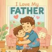 I Love My Father: A Sweet Picture Book About Love, Safety, and Family