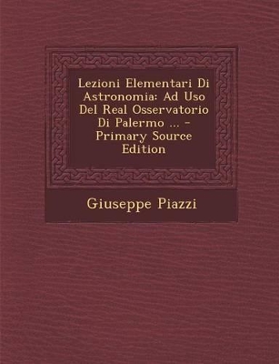 Lezioni Elementari Di Astronomia: Ad USO del Real Osservatorio Di Palermo ...