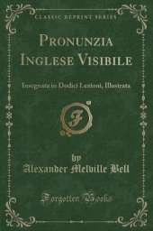 Pronunzia Inglese Visibile: Insegnata in Dodici Lezioni, Illustrata (Classic Reprint)