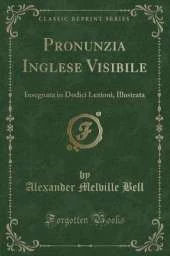 Pronunzia Inglese Visibile: Insegnata in Dodici Lezioni, Illustrata (Classic Reprint)