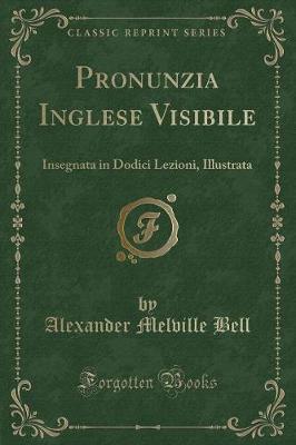 Pronunzia Inglese Visibile: Insegnata in Dodici Lezioni, Illustrata (Classic Reprint)
