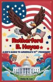 Rutherford B. Hayes: A Kid's Guide to America's 19th President: An Exciting Story of Courage, Leadership, and Big Dreams