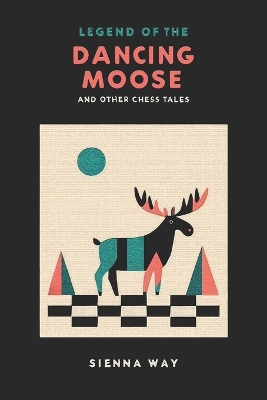 Legend of the Dancing Moose and Other Chess Tales