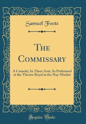 The Commissary: A Comedy; In Three Acts; As Performed at the Theatre Royal in the Hay-Market (Classic Reprint)