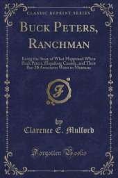 Buck Peters, Ranchman: Being the Story of What Happened When Buck Peters, Hopalong Cassidy, and Their Bar-20 Associates Went to Montana (Classic Reprint)